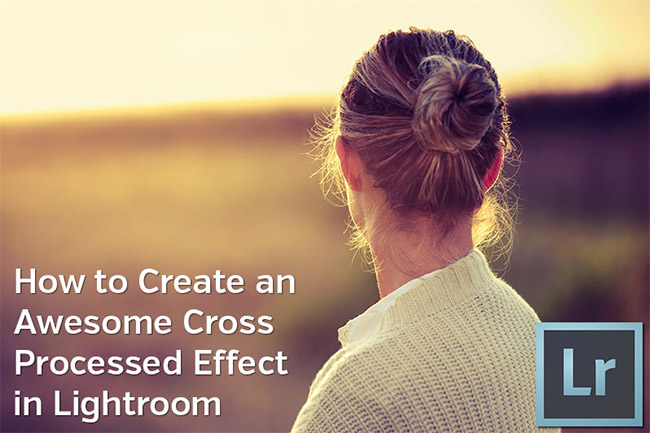 How to Create an Awesome Cross Processed Effect in Lightroom